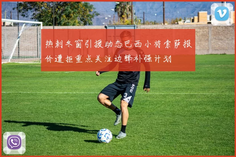 热刺冬窗引援动态巴西小将索萨报价遭拒重点关注边锋补强计划