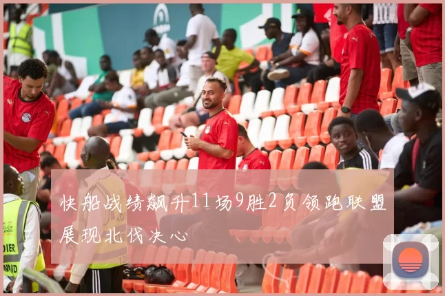 快船战绩飙升11场9胜2负领跑联盟展现北伐决心