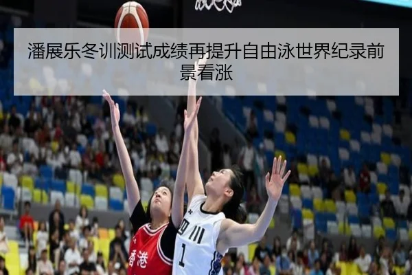 潘展乐冬训测试成绩再提升自由泳世界纪录前景看涨 - ayx